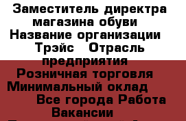 Заместитель директра магазина обуви › Название организации ­ Трэйс › Отрасль предприятия ­ Розничная торговля › Минимальный оклад ­ 34 000 - Все города Работа » Вакансии   . Приморский край,Артем г.